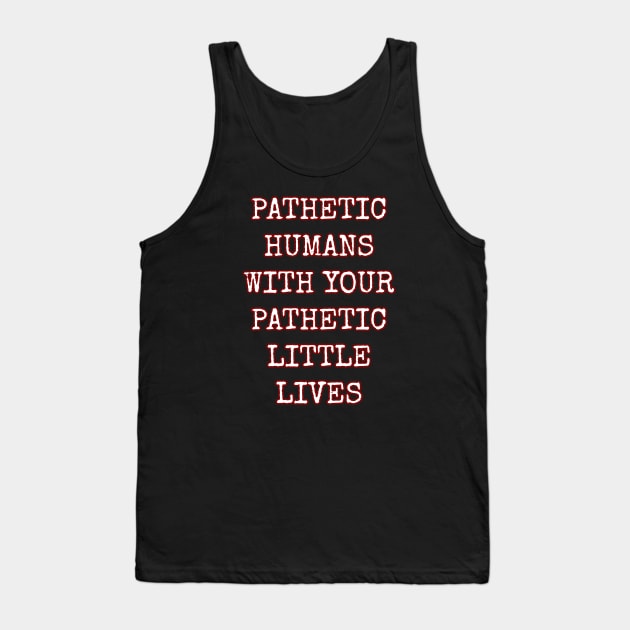 Pathetic Humans With Your Pathetic Little Lives Tank Top by Muzehack